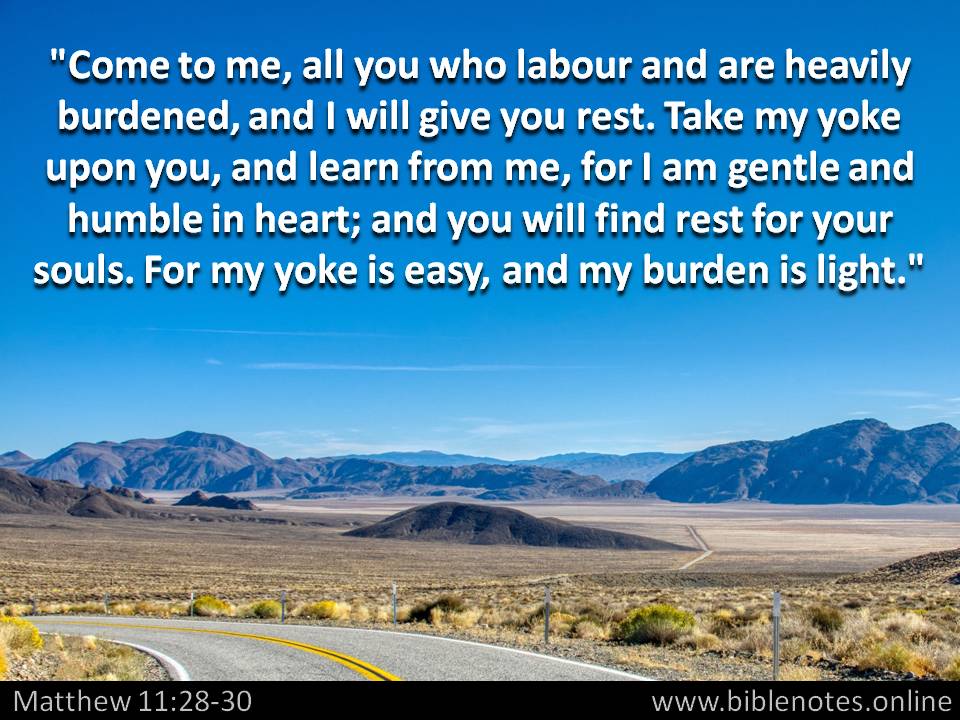 Come to me, all you who labour and are heavily burdened, and I will give you rest. Matthew 11:28