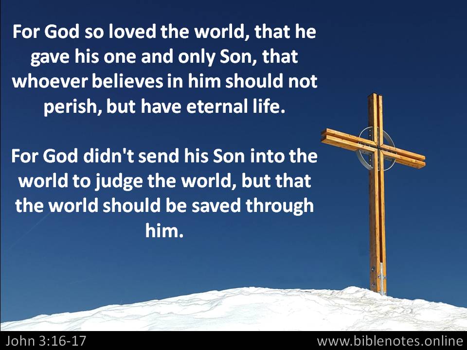 For God so loved the world that he gave his one and only Son, that whoever believes in him shall
not perish but have eternal life. John 3:16